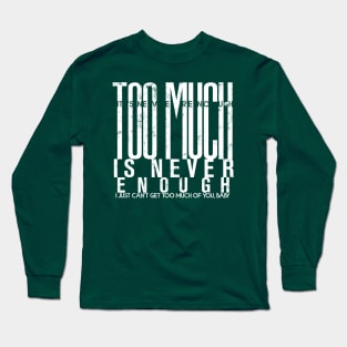 Too much is never enough Long Sleeve T-Shirt